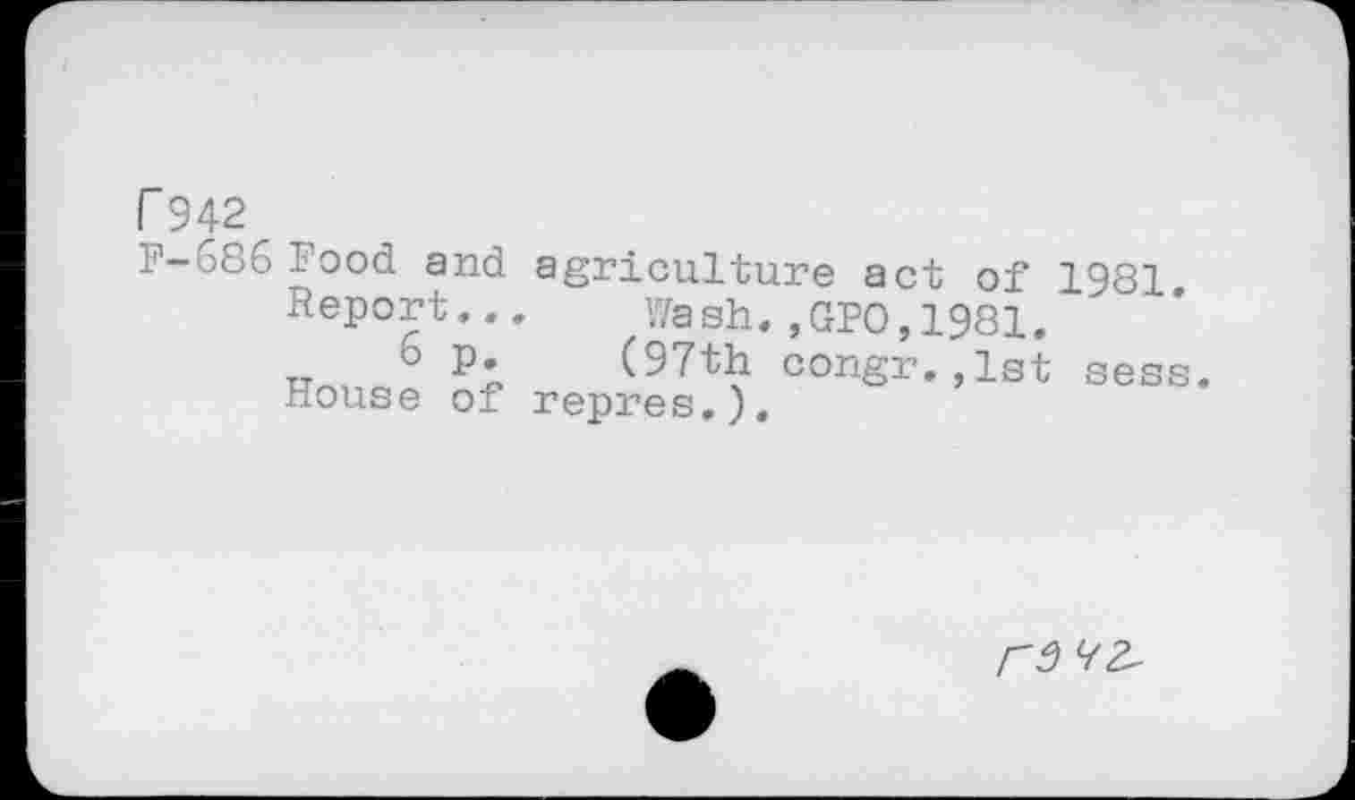 ﻿r 942^
P-686 Food and agriculture act of 1981
Report... Wash.,GPO,1981.
~ , 5	(97th congr. ,1st sess.
House of repres.).